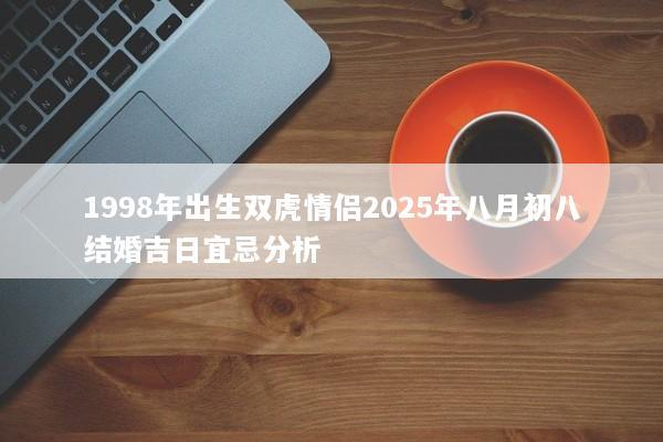 1998年出生双虎情侣2025年八月初八结婚吉日宜忌分析