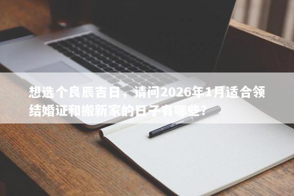 想选个良辰吉日，请问2026年1月适合领结婚证和搬新家的日子有哪些？
