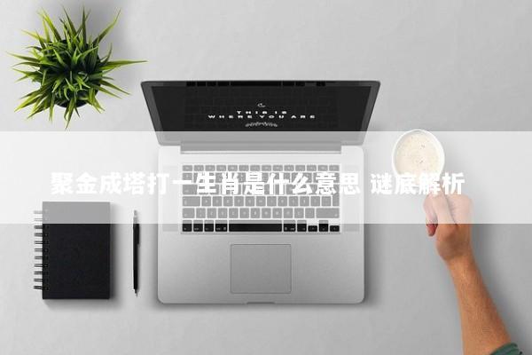 聚金成塔打一生肖是什么意思 谜底解析  