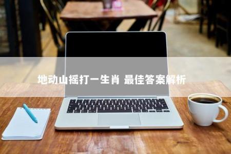 地动山摇打一生肖 最佳答案解析  