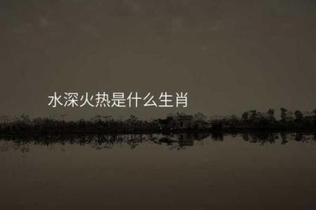 水深火热对应的生肖动物有哪些民间传说和解释  