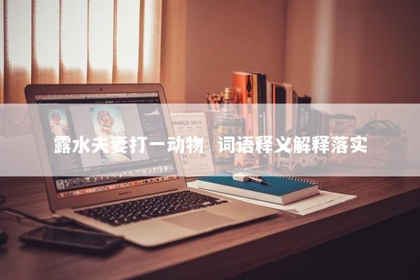 露水夫妻打一动物  词语释义解释落实